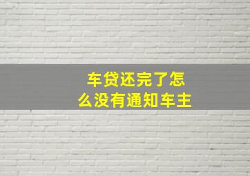 车贷还完了怎么没有通知车主