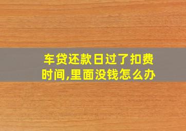 车贷还款日过了扣费时间,里面没钱怎么办