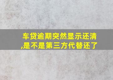 车贷逾期突然显示还清,是不是第三方代替还了