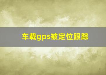 车载gps被定位跟踪