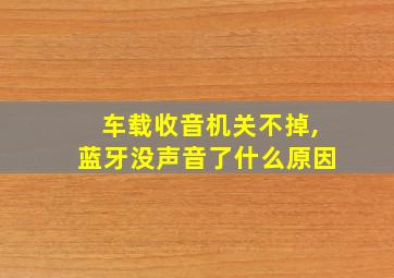 车载收音机关不掉,蓝牙没声音了什么原因