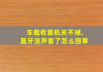 车载收音机关不掉,蓝牙没声音了怎么回事