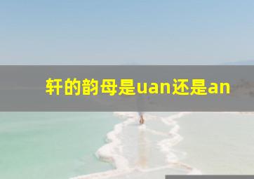 轩的韵母是uan还是an