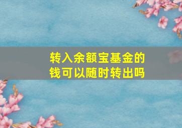 转入余额宝基金的钱可以随时转出吗