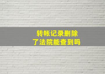 转帐记录删除了法院能查到吗