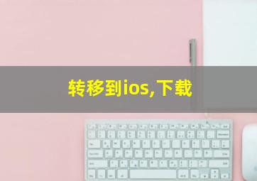 转移到ios,下载