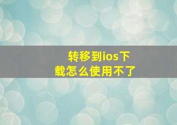 转移到ios下载怎么使用不了