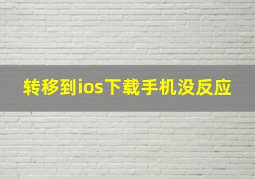 转移到ios下载手机没反应