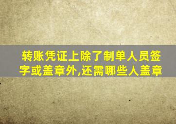 转账凭证上除了制单人员签字或盖章外,还需哪些人盖章