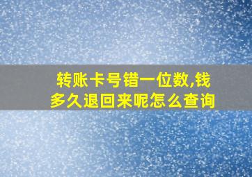 转账卡号错一位数,钱多久退回来呢怎么查询