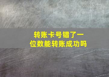 转账卡号错了一位数能转账成功吗