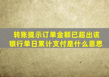 转账提示订单金额已超出该银行单日累计支付是什么意思