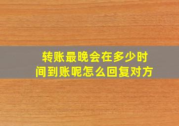 转账最晚会在多少时间到账呢怎么回复对方