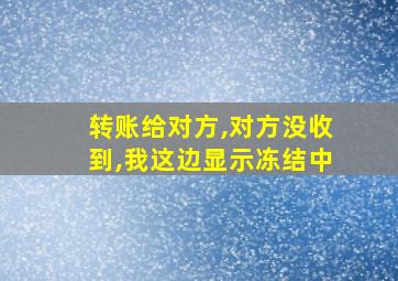 转账给对方,对方没收到,我这边显示冻结中