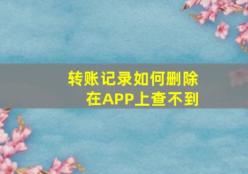 转账记录如何删除在APP上查不到