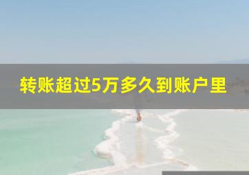 转账超过5万多久到账户里