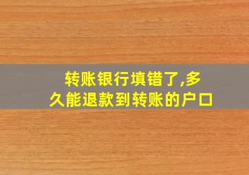 转账银行填错了,多久能退款到转账的户口