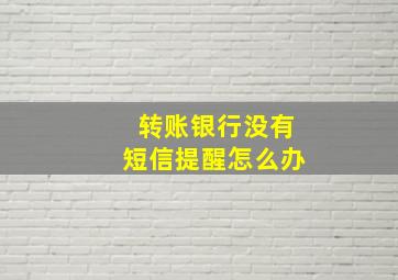 转账银行没有短信提醒怎么办