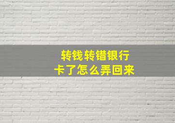 转钱转错银行卡了怎么弄回来