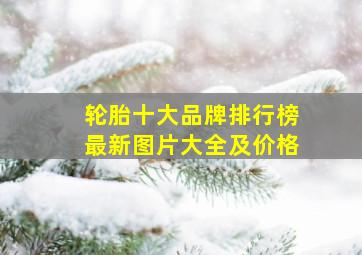 轮胎十大品牌排行榜最新图片大全及价格