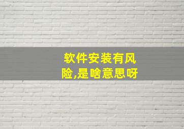 软件安装有风险,是啥意思呀