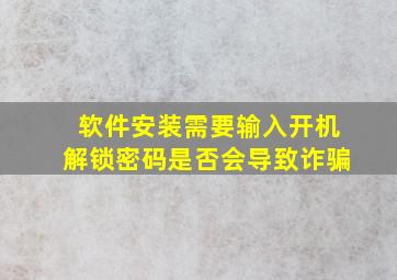 软件安装需要输入开机解锁密码是否会导致诈骗