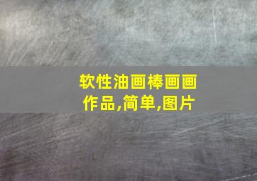 软性油画棒画画作品,简单,图片