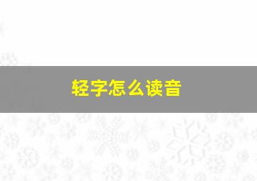 轻字怎么读音