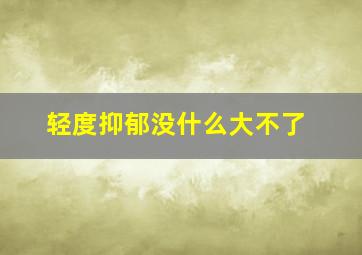 轻度抑郁没什么大不了