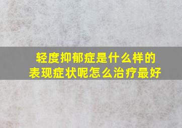 轻度抑郁症是什么样的表现症状呢怎么治疗最好