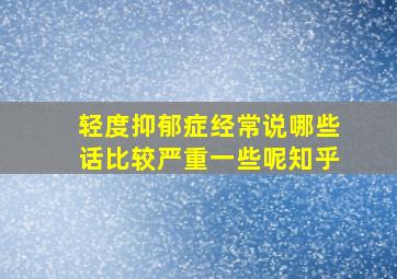 轻度抑郁症经常说哪些话比较严重一些呢知乎