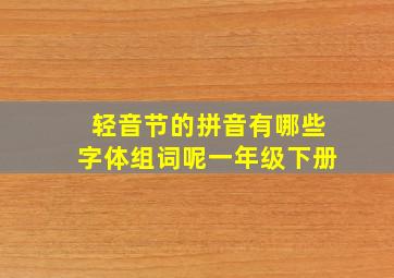 轻音节的拼音有哪些字体组词呢一年级下册