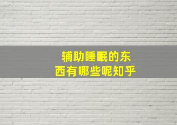 辅助睡眠的东西有哪些呢知乎