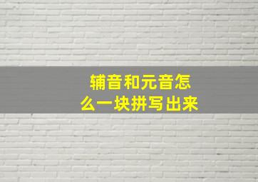 辅音和元音怎么一块拼写出来