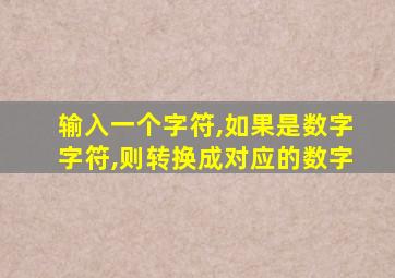 输入一个字符,如果是数字字符,则转换成对应的数字