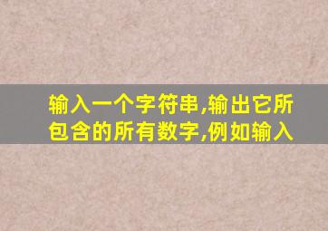 输入一个字符串,输出它所包含的所有数字,例如输入