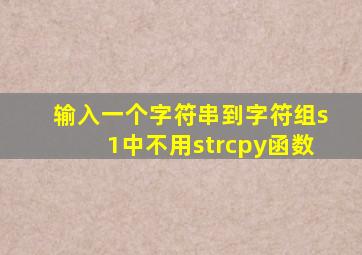 输入一个字符串到字符组s1中不用strcpy函数