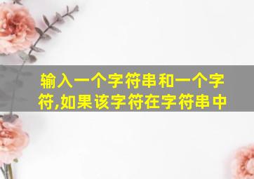 输入一个字符串和一个字符,如果该字符在字符串中