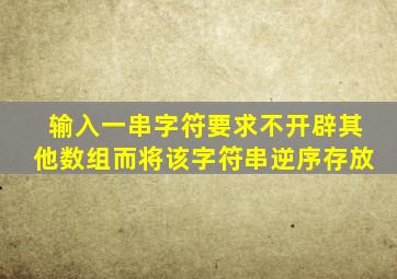 输入一串字符要求不开辟其他数组而将该字符串逆序存放