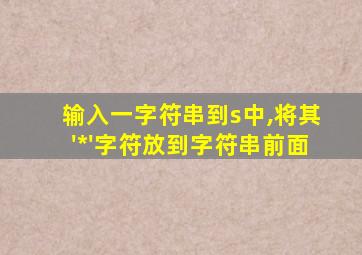 输入一字符串到s中,将其'*'字符放到字符串前面