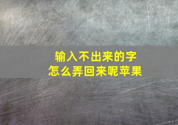 输入不出来的字怎么弄回来呢苹果