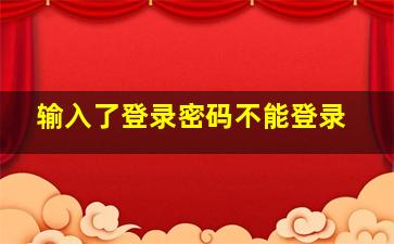 输入了登录密码不能登录