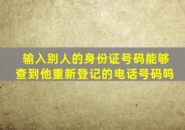 输入别人的身份证号码能够查到他重新登记的电话号码吗