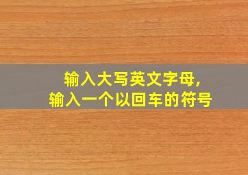 输入大写英文字母,输入一个以回车的符号