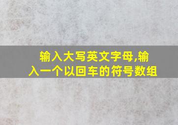 输入大写英文字母,输入一个以回车的符号数组