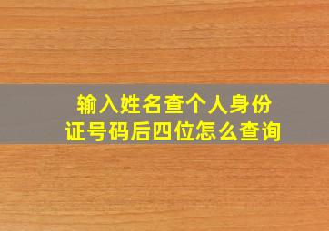 输入姓名查个人身份证号码后四位怎么查询