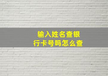 输入姓名查银行卡号吗怎么查