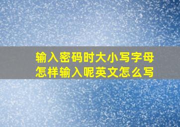 输入密码时大小写字母怎样输入呢英文怎么写