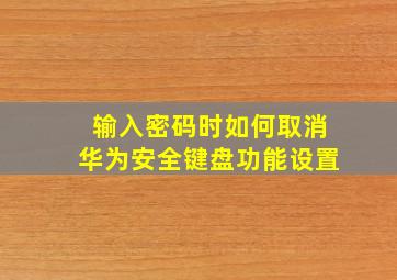 输入密码时如何取消华为安全键盘功能设置