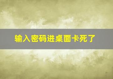 输入密码进桌面卡死了